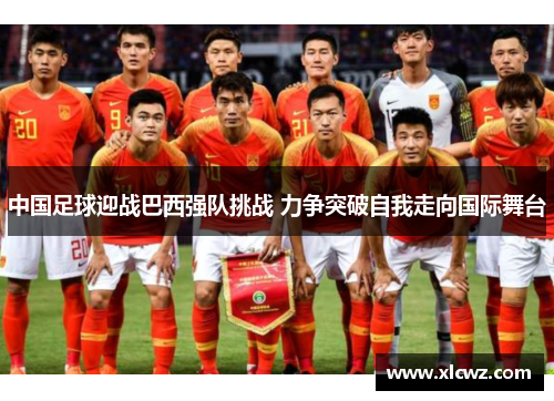 中国足球迎战巴西强队挑战 力争突破自我走向国际舞台