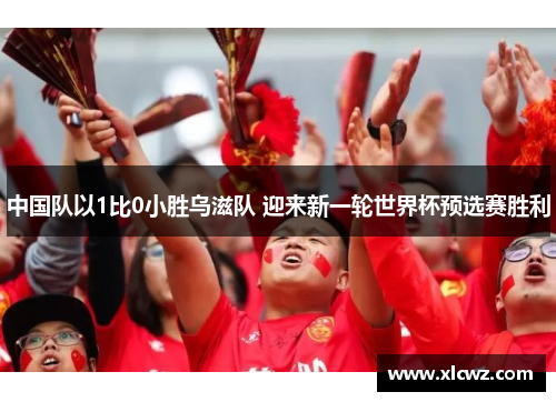 中国队以1比0小胜乌滋队 迎来新一轮世界杯预选赛胜利