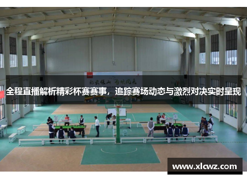 全程直播解析精彩杯赛赛事，追踪赛场动态与激烈对决实时呈现