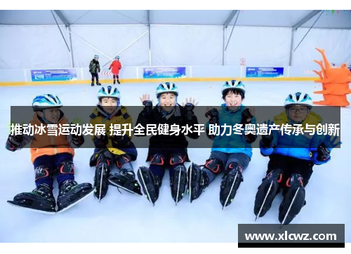 推动冰雪运动发展 提升全民健身水平 助力冬奥遗产传承与创新