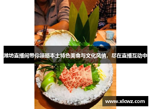 潍坊直播间带你领略本土特色美食与文化风情，尽在直播互动中