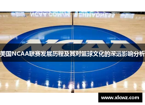 美国NCAA联赛发展历程及其对篮球文化的深远影响分析