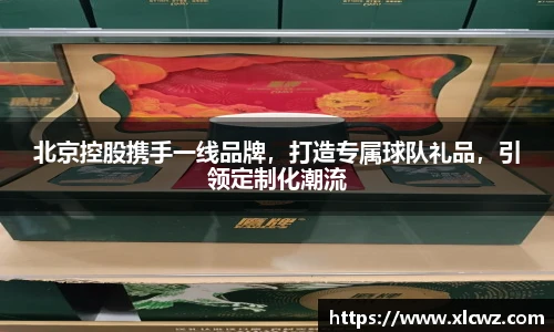 北京控股携手一线品牌，打造专属球队礼品，引领定制化潮流