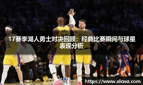 17赛季湖人勇士对决回顾：经典比赛瞬间与球星表现分析