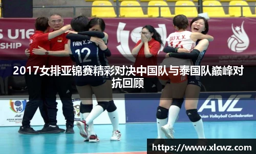 2017女排亚锦赛精彩对决中国队与泰国队巅峰对抗回顾
