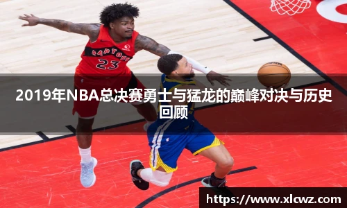 2019年NBA总决赛勇士与猛龙的巅峰对决与历史回顾