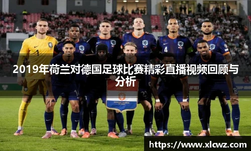 2019年荷兰对德国足球比赛精彩直播视频回顾与分析
