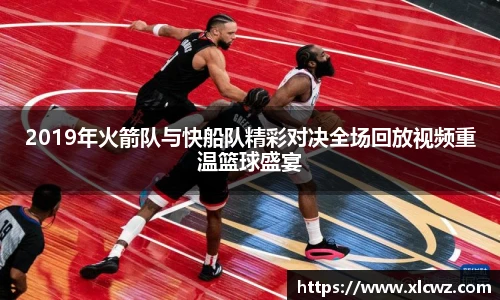 2019年火箭队与快船队精彩对决全场回放视频重温篮球盛宴
