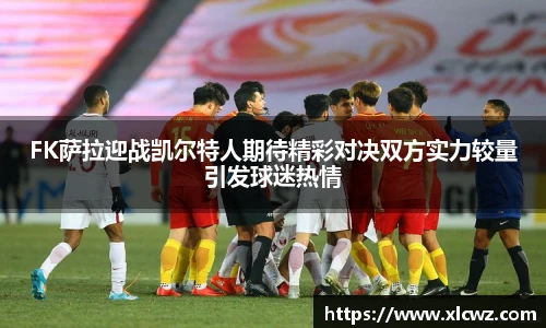 FK萨拉迎战凯尔特人期待精彩对决双方实力较量引发球迷热情