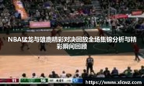 NBA猛龙与雄鹿精彩对决回放全场集锦分析与精彩瞬间回顾