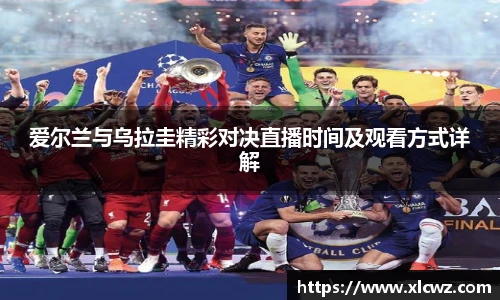 爱尔兰与乌拉圭精彩对决直播时间及观看方式详解