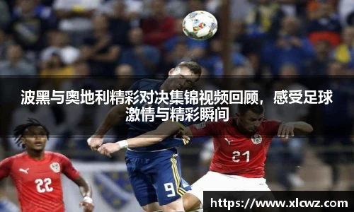 波黑与奥地利精彩对决集锦视频回顾，感受足球激情与精彩瞬间