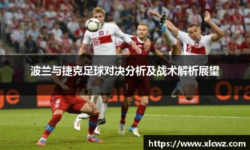 波兰与捷克足球对决分析及战术解析展望