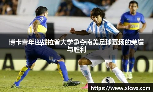 博卡青年迎战拉普大学争夺南美足球赛场的荣耀与胜利
