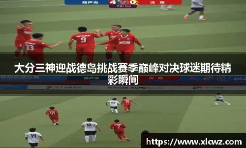 大分三神迎战德岛挑战赛季巅峰对决球迷期待精彩瞬间