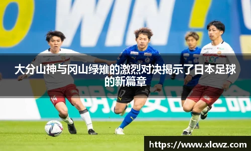 大分山神与冈山绿雉的激烈对决揭示了日本足球的新篇章