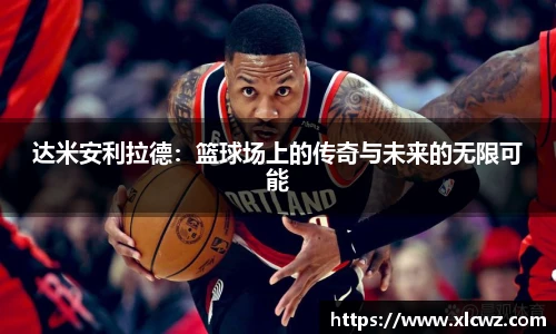 达米安利拉德：篮球场上的传奇与未来的无限可能