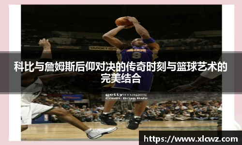 科比与詹姆斯后仰对决的传奇时刻与篮球艺术的完美结合
