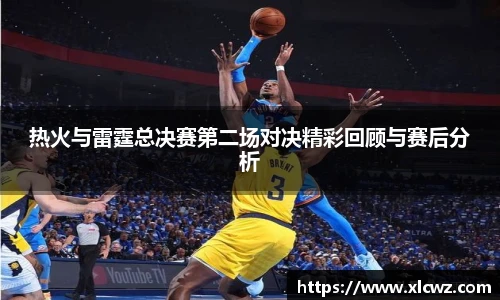 热火与雷霆总决赛第二场对决精彩回顾与赛后分析